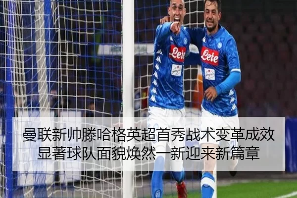 曼联新帅滕哈格英超首秀战术变革成效显著球队面貌焕然一新迎来新篇章