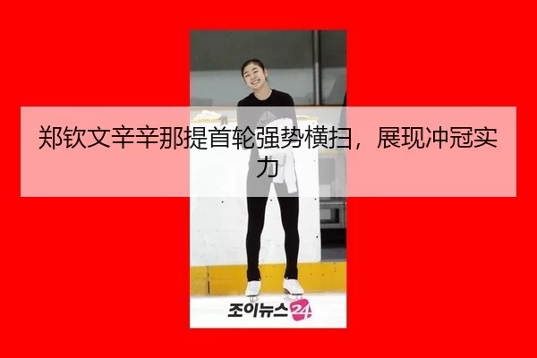 郑钦文辛辛那提首轮强势横扫，展现冲冠实力