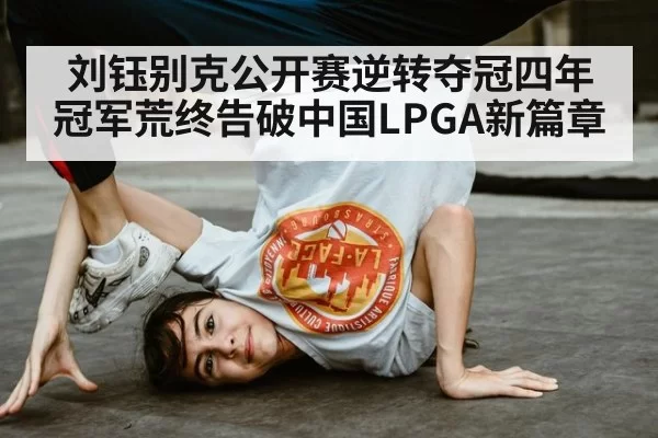 刘钰别克公开赛逆转夺冠四年冠军荒终告破中国LPGA新篇章
