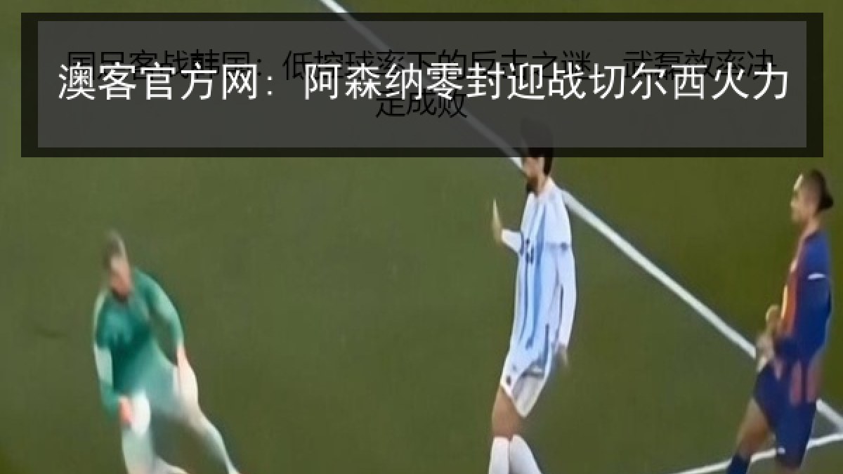 澳客官方网: 阿森纳零封迎战切尔西火力