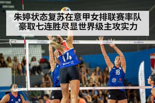 朱婷状态复苏在意甲女排联赛率队豪取七连胜尽显世界级主攻实力