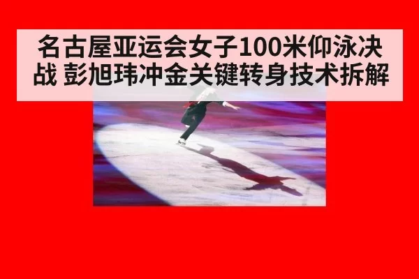 名古屋亚运会女子100米仰泳决战 彭旭玮冲金关键转身技术拆解