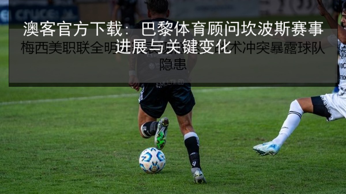 澳客官方下载: 巴黎体育顾问坎波斯赛事进展与关键变化 澳客官方下载: 巴黎体育顾问坎波斯赛事进展与关键变化